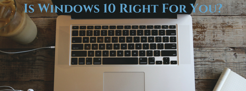 Is Windows 10 Right for You?