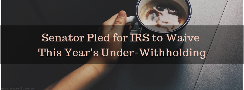 Senator Pled for IRS to Waive This Year’s Under-Withholding