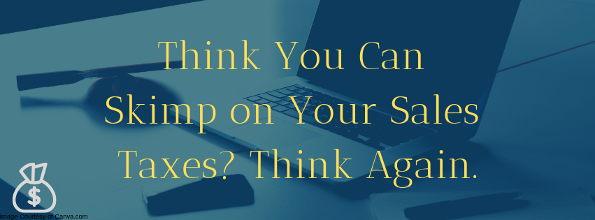 Think You Can Skimp on Your Sales Taxes? Think Again.