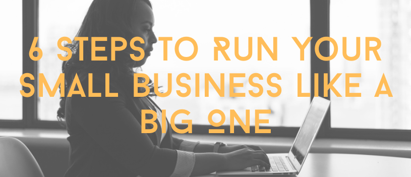 6 Steps to Run Your Small Business Like a Big One