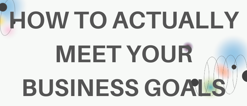 How to Actually Meet Your Business Goals