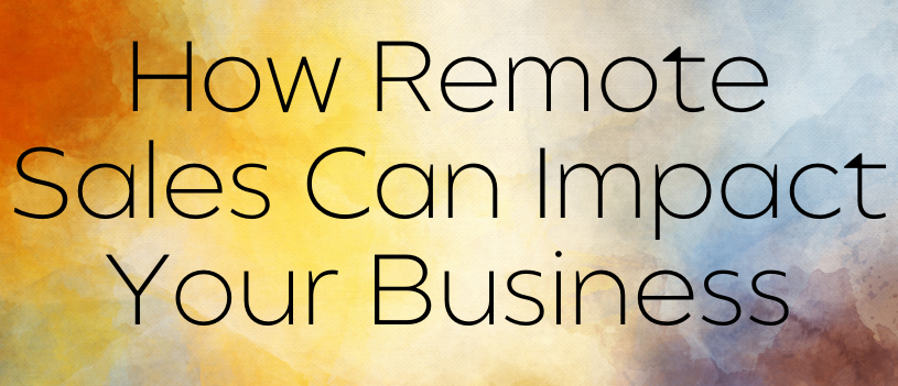 How Remote Sales Can Impact Your Business