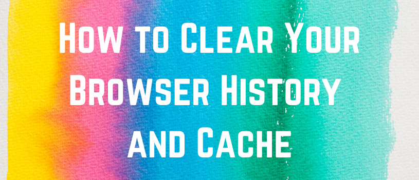How to Clear Your Browser History and Cache