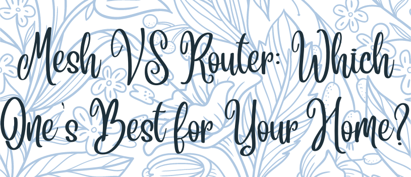 Mesh vs Router Which One is Best for Your Home