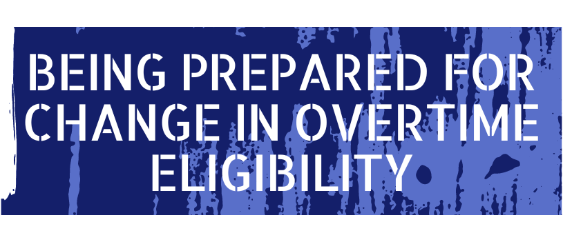 Being Prepared for Change in Overtime Eligibility