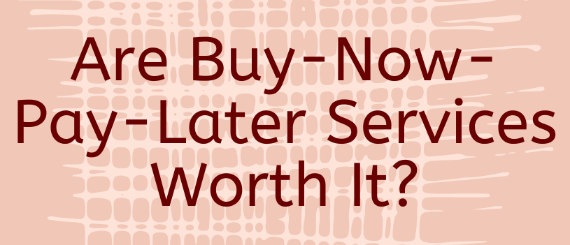 Are Buy-Now-Pay-Later Services Worth It?