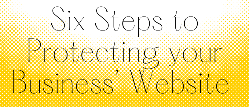 Six Steps to Protecting your Business’ Website