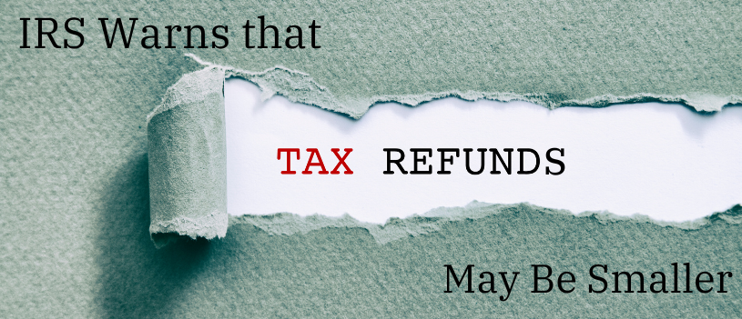 IRS Warns that Tax Refunds May Be Smaller