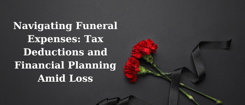 Navigating Funeral Expenses: Tax Deductions and Financial Planning Amid Loss