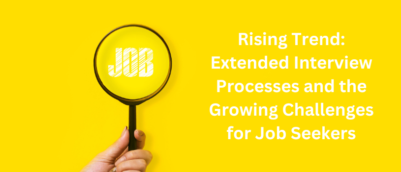 Rising Trend: Extended Interview Processes and the Growing Challenges for Job Seekers