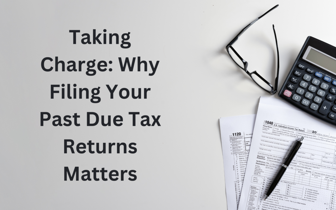 Taking Charge: Why Filing Your Past Due Tax Returns Matters