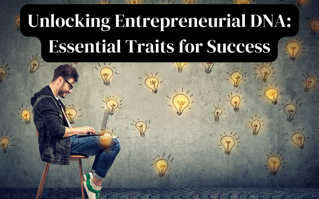 Unlocking Entrepreneurial DNA: Essential Traits for Success