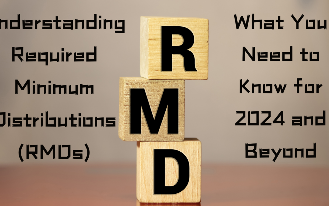 Understanding Required Minimum Distributions (RMDs): What You Need to Know for 2024 and Beyond