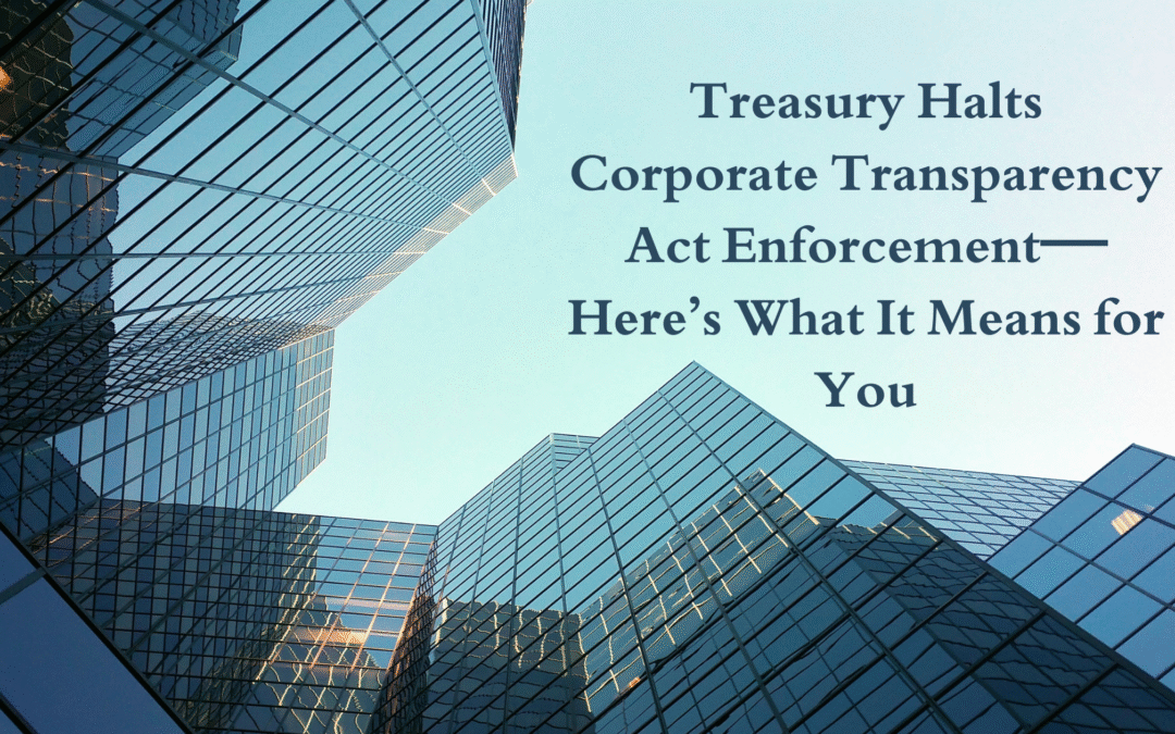 Treasury Halts Corporate Transparency Act Enforcement—Here’s What It Means for You