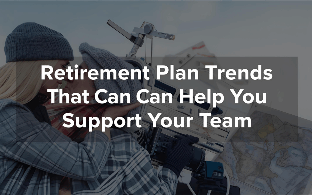 Retirement Plan Trends That Can Help You Support Your Team