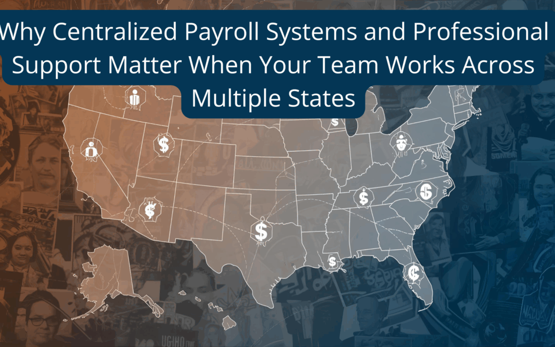 Why Centralized Payroll Systems and Professional Support Matter When Your Team Works Across Multiple States
