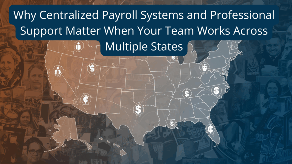 Why Centralized Payroll Systems and Professional Support Matter When Your Team Works Across Multiple States