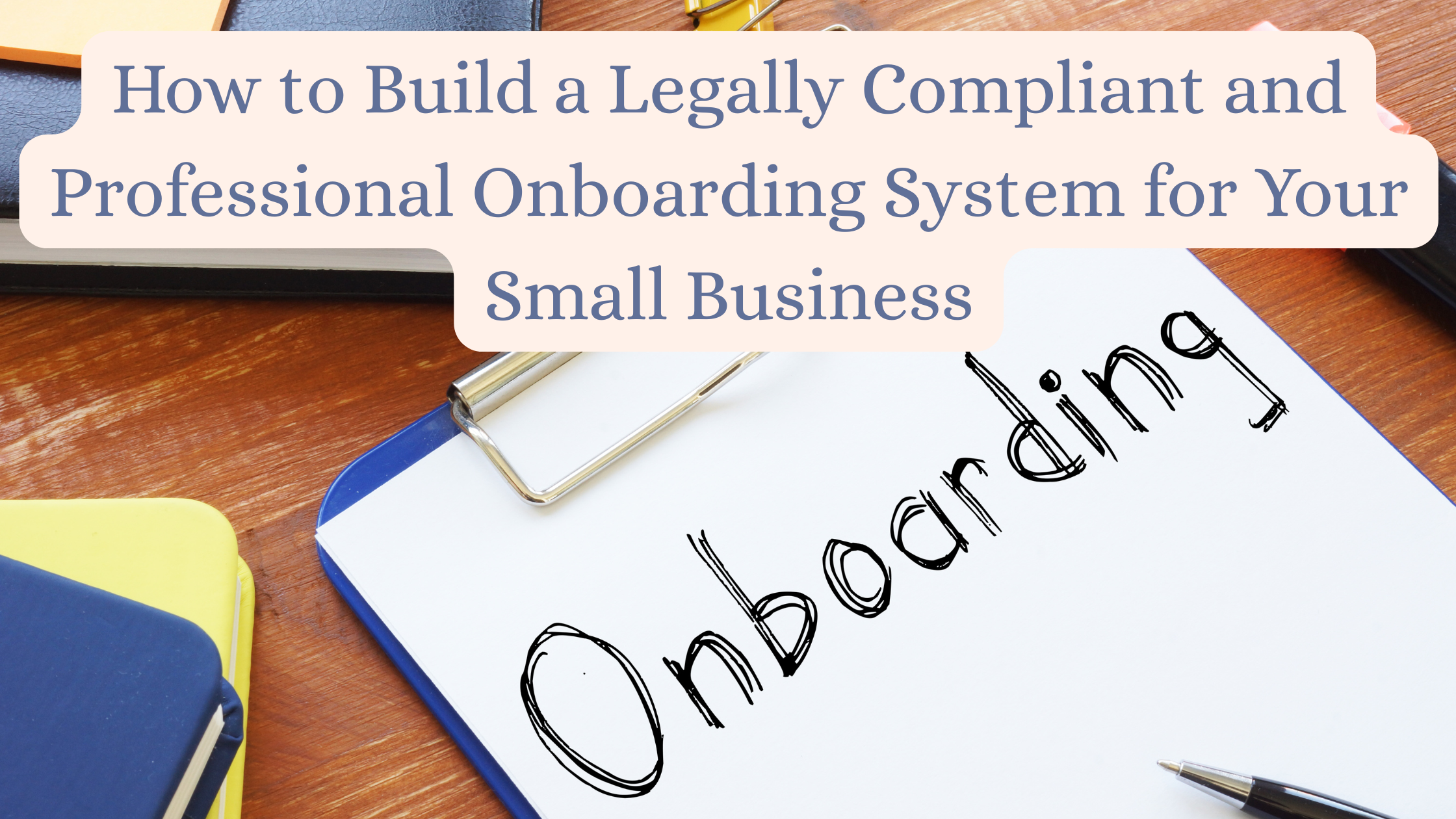 How to Build a Legally Compliant and Professional Onboarding System for Your Small Business