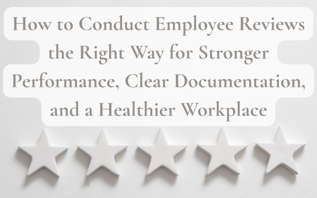How to Conduct Employee Reviews the Right Way for Stronger Performance, Clear Documentation, and a Healthier Workplace
