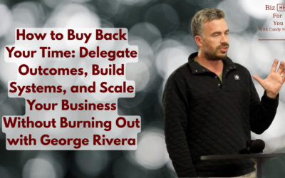How to Buy Back Your Time: Delegate Outcomes, Build Systems, and Scale Your Business Without Burning Out with George Rivera