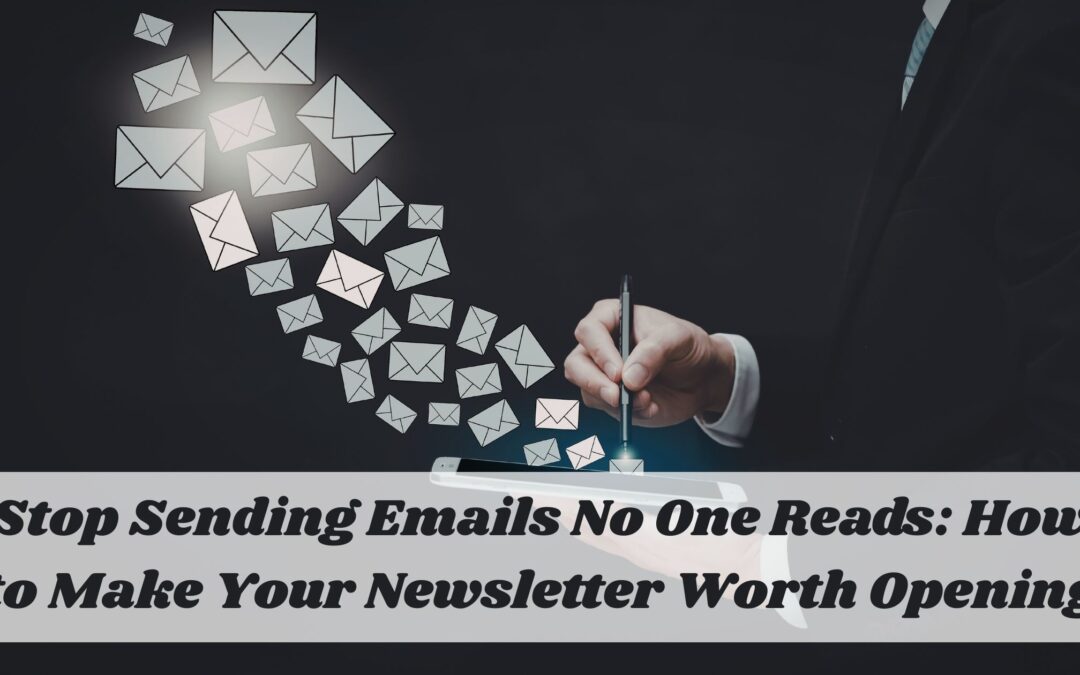 Stop Sending Emails No One Reads: How to Make Your Newsletter Worth Opening
