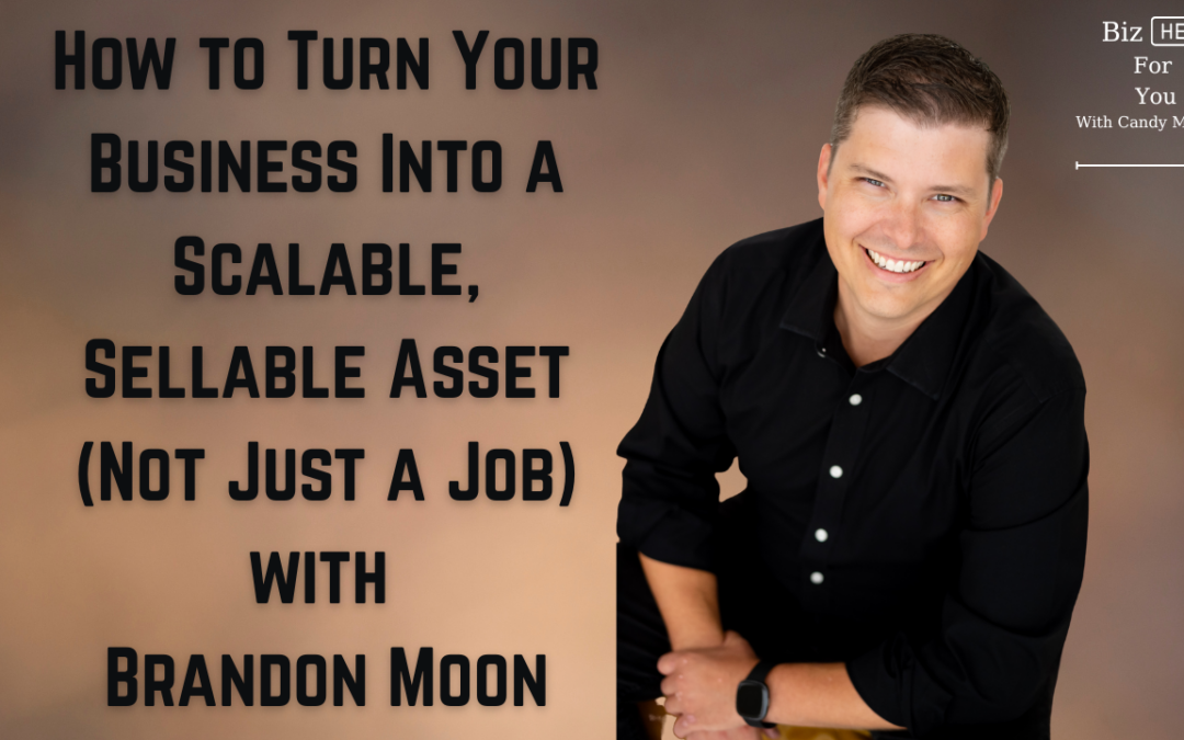 How to Turn Your Business Into a Scalable, Sellable Asset (Not Just a Job) with Brandon Moon