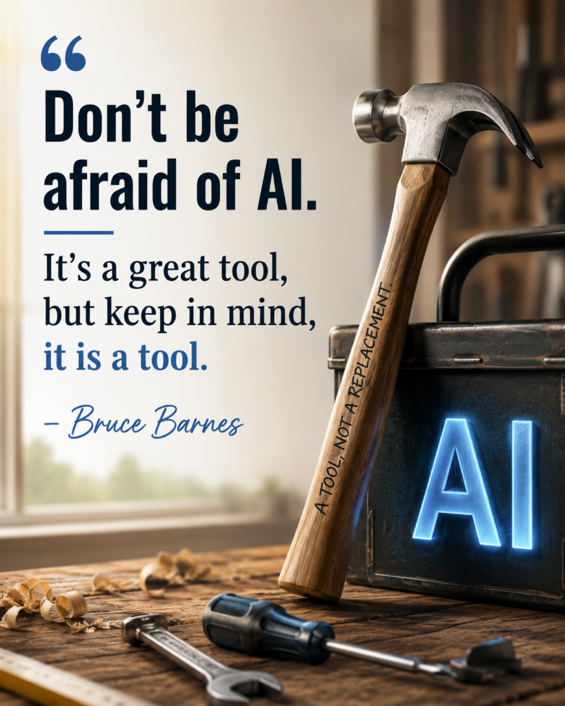 Don't be afraid of AI. It's a great tool, but keep in mind, it is a tool. -Bruce Barnes