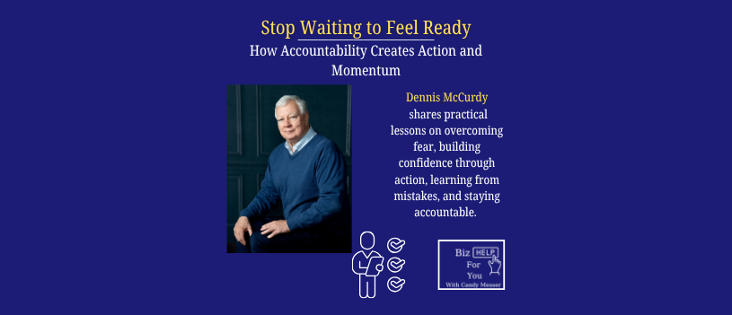 Dennis McCurdy joins Candy Messer to explore why taking action before you feel ready, building accountability, and learning through experience are essential to creating confidence and momentum.